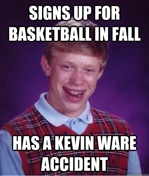 Signs up for basketball in Fall Has a Kevin Ware accident  Bad Luck Brian