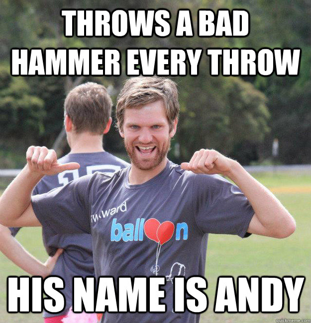 Throws a bad hammer every throw His name is andy  Intermediate Male Ultimate Player