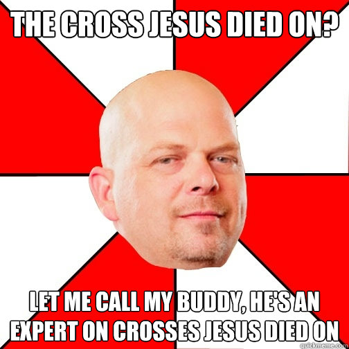 The cross Jesus died on? Let me call my buddy, he's an expert on crosses Jesus died on - The cross Jesus died on? Let me call my buddy, he's an expert on crosses Jesus died on  Pawn Star