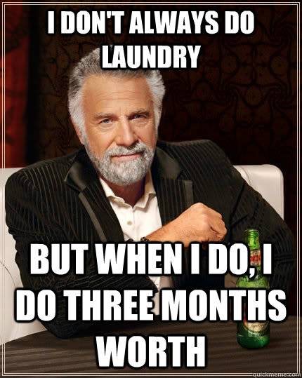 I don't always do laundry but when I do, I do three months worth - I don't always do laundry but when I do, I do three months worth  The Most Interesting Man In The World