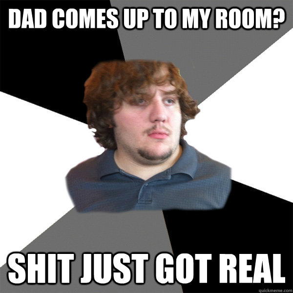 dad comes up to my room? shit just got real  Family Tech Support Guy