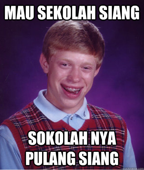 mau sekolah siang sokolah nya pulang siang   Bad Luck Brian