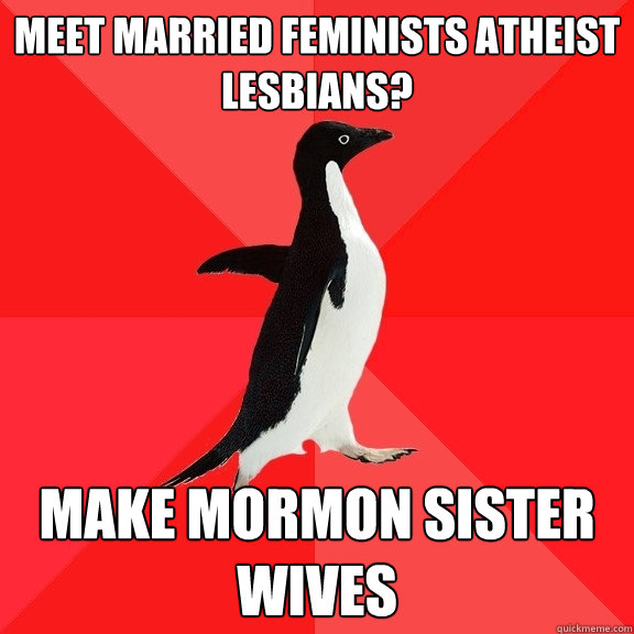 meet Married feminists atheist Lesbians?  make Mormon sister wives  Socially Awesome Penguin