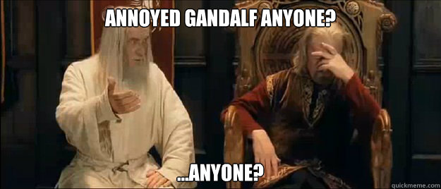 Annoyed Gandalf anyone? ...anyone?  Annoyed Gandalf