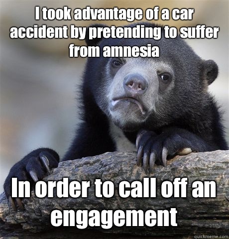 I took advantage of a car accident by pretending to suffer from amnesia In order to call off an engagement  Confession Bear