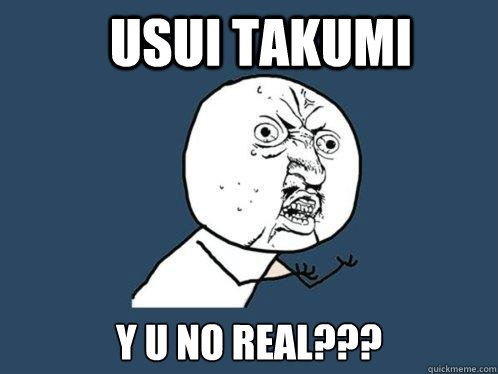 Usui Takumi y u no real???  Y U No