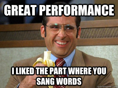 great performance i liked the part where you sang words - great performance i liked the part where you sang words  Brick Tamland