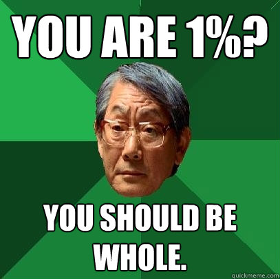 You are 1%? You should be whole.  High Expectations Asian Father