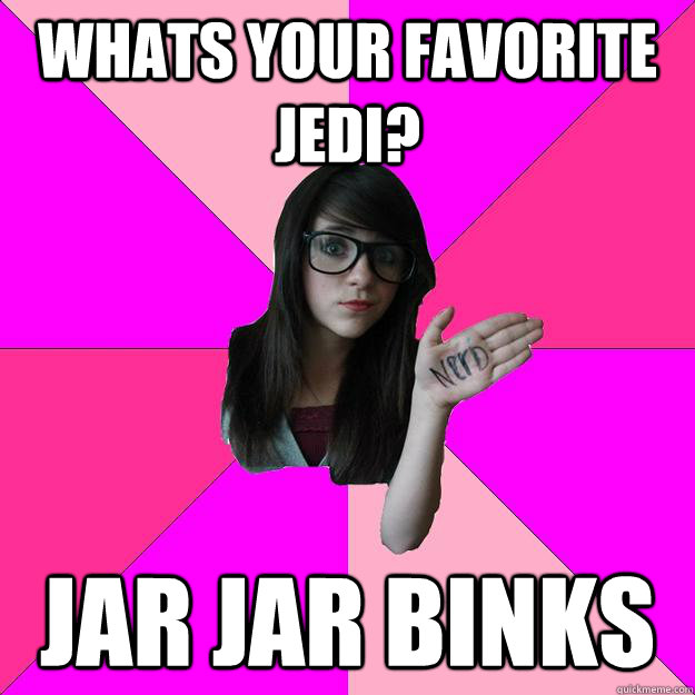 WHATS YOUR FAVORITE JEDI? JAR JAR BINKS  Idiot Nerd Girl