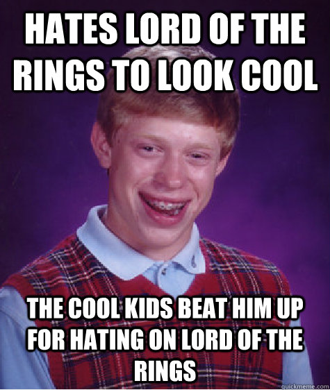 hates lord of the rings to look cool the cool kids beat him up for hating on Lord of the rings  Bad Luck Brian