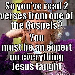 Scholars, I tell ya - SO YOU'VE READ 2 VERSES FROM ONE OF THE GOSPELS? YOU MUST BE AN EXPERT ON EVERYTHING JESUS TAUGHT Condescending Wonka