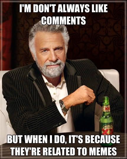 I'm don't always like comments but when i do, it's because they're related to memes  Dos Equis man