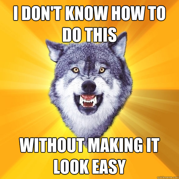 i don't know how to do this without making it look easy  Courage Wolf