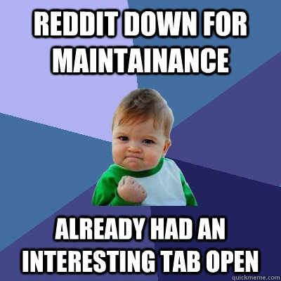 reddit down for maintainance already had an interesting tab open - reddit down for maintainance already had an interesting tab open  Success Kid