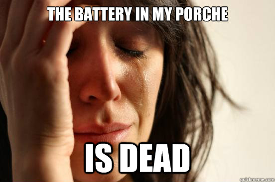 The battery in my porche is dead  First World Problems