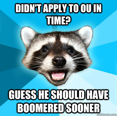 DIDN'T APPLY TO OU IN TIME? GUESS HE SHOULD HAVE BOOMERED SOONER  Lame Pun Coon