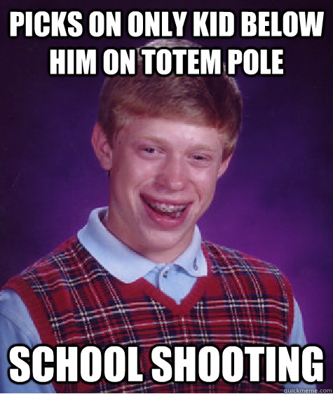 Picks on only kid below him on totem pole School shooting  Bad Luck Brian