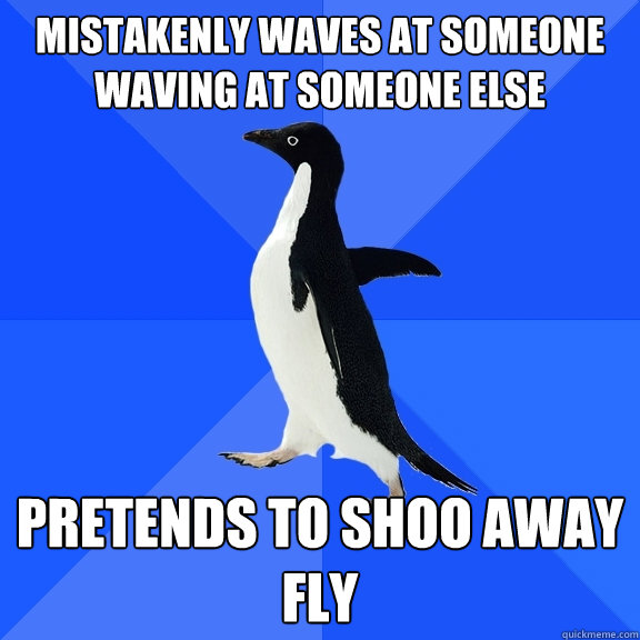 Mistakenly waves at someone waving at someone else pretends to shoo away fly - Mistakenly waves at someone waving at someone else pretends to shoo away fly  Socially Awkward Penguin