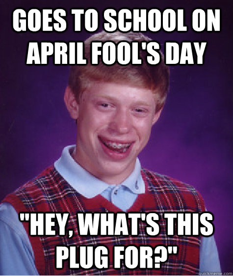 Goes to school on April Fool's Day 