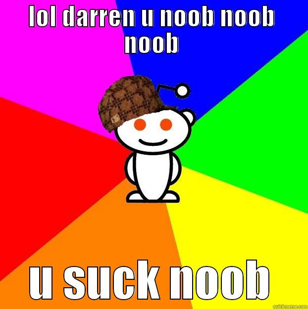 LOL DARREN U NOOB NOOB NOOB U SUCK NOOB Scumbag Redditor