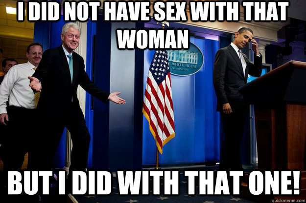 I did not have sex with that woman but i did with that one!  Inappropriate Timing Bill Clinton