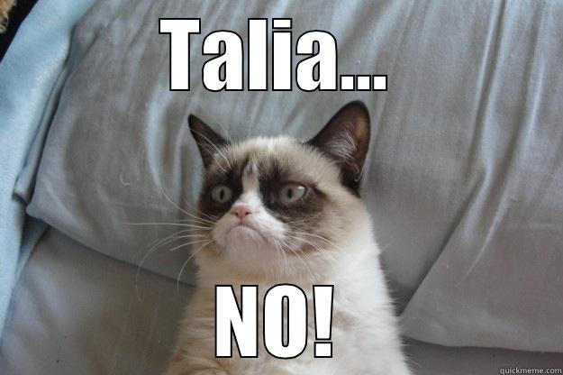 Talia No - TALIA... NO! Grumpy Cat