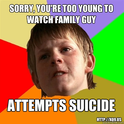 SORRY, YOU'RE TOO YOUNG TO WATCH FAMILY GUY ATTEMPTS SUICIDE HTTP://Xq9.US  Angry School Boy