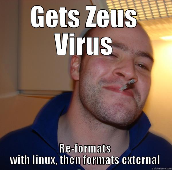 GETS ZEUS VIRUS RE-FORMATS WITH LINUX, THEN FORMATS EXTERNAL Good Guy Greg 