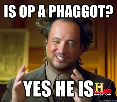 IS OP a phaggot? Yes he is  - IS OP a phaggot? Yes he is   Ancient Aliens Earthquake