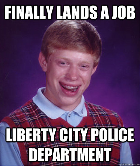 Finally lands a job Liberty City Police Department - Finally lands a job Liberty City Police Department  Bad Luck Brian