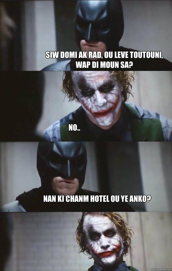 Siw domi ak rad, ou leve toutouni, wap di moun sa? no.. Nan ki chanm hotel ou ye anko?  Batman Panel