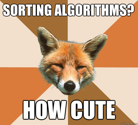 sorting Algorithms?
 how cute - sorting Algorithms?
 how cute  Condescending Fox