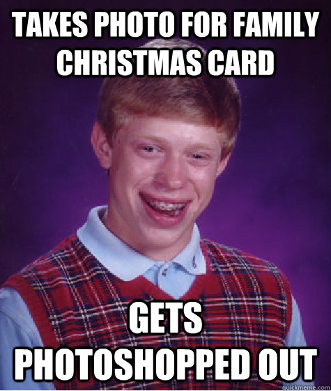 takes photo for family christmas card gets photoshopped out  Bad Luck Brian