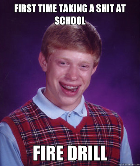 First time taking a shit at school Fire drill - First time taking a shit at school Fire drill  Bad Luck Brian