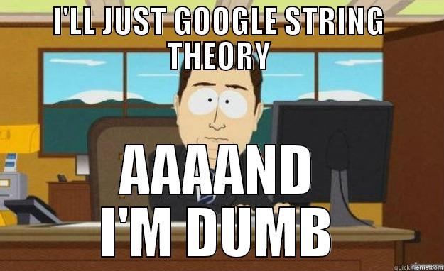 I'LL JUST GOOGLE STRING THEORY AAAAND I'M DUMB aaaand its gone