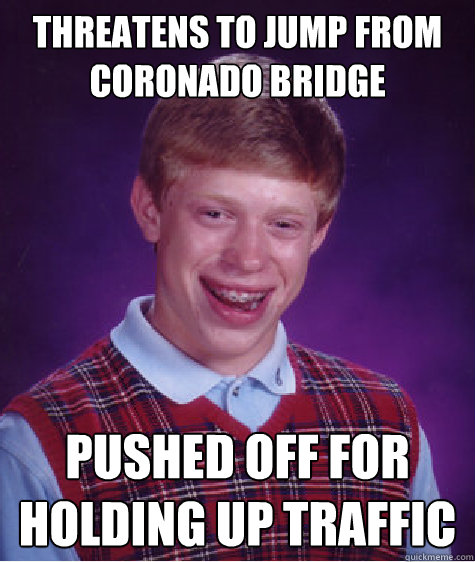 threatens to jump from coronado bridge pushed off for holding up traffic  Bad Luck Brian