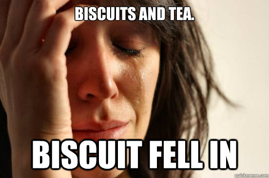 Biscuits and tea. Biscuit fell in  First World Problems