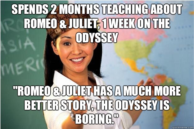 Spends 2 months teaching about Romeo & Juliet, 1 week on the Odyssey 