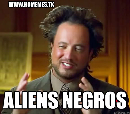 www.hqmemes.tk aliens negros - www.hqmemes.tk aliens negros  Ancient Aliens