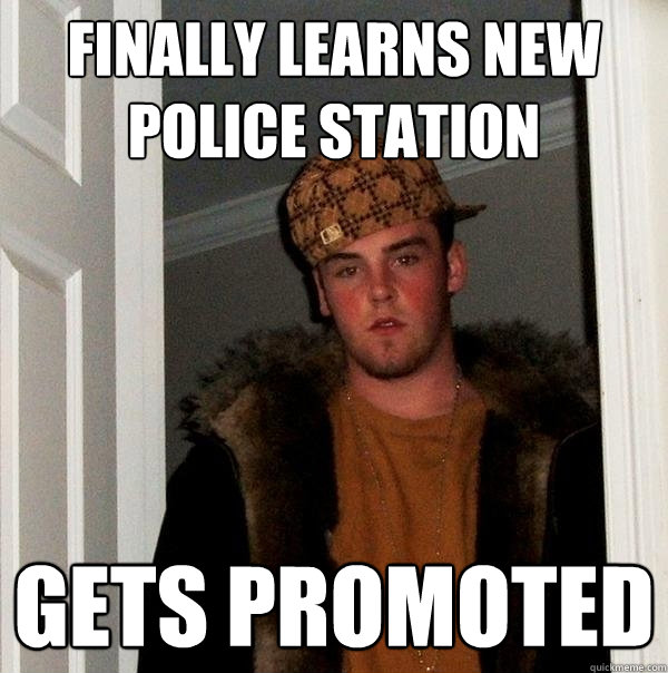 finally learns new police station gets promoted - finally learns new police station gets promoted  Scumbag Steve