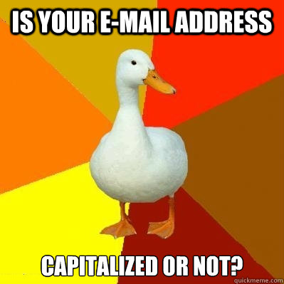 is your e-mail address capitalized or not?  Tech Impaired Duck