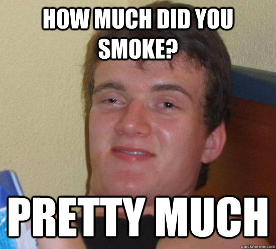 how much did you smoke? pretty much - how much did you smoke? pretty much  High guy