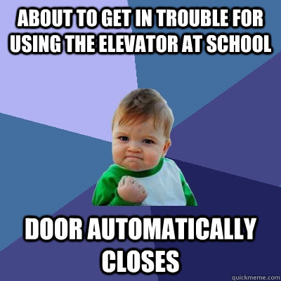 about to get in trouble for using the elevator at school door automatically closes - about to get in trouble for using the elevator at school door automatically closes  Success Kid