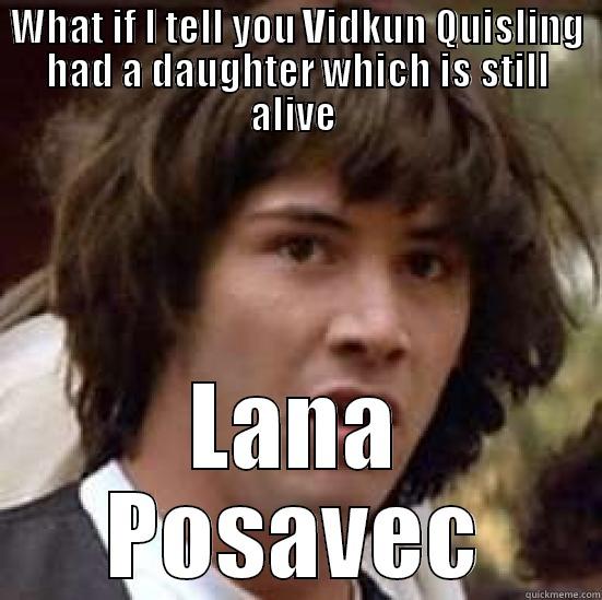 WHAT IF I TELL YOU VIDKUN QUISLING HAD A DAUGHTER WHICH IS STILL ALIVE  LANA POSAVEC conspiracy keanu