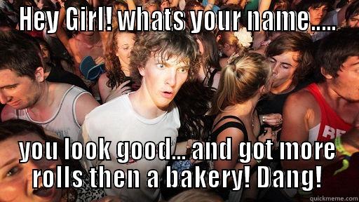 OH DAMM! - HEY GIRL! WHATS YOUR NAME..... YOU LOOK GOOD... AND GOT MORE ROLLS THEN A BAKERY! DANG! Sudden Clarity Clarence