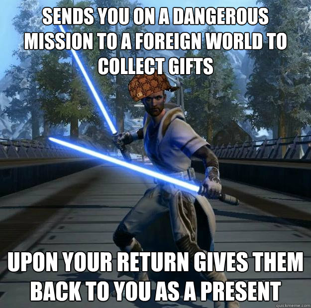 Sends you on a dangerous mission to a foreign world to collect gifts Upon your return gives them back to you as a present - Sends you on a dangerous mission to a foreign world to collect gifts Upon your return gives them back to you as a present  Misc