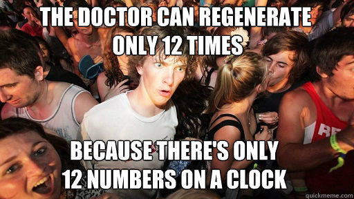 The doctor can regenerate
 only 12 times Because there's only 
12 numbers on a clock  Sudden Clarity Clarence