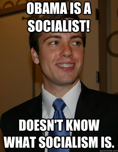 Obama is a socialist! Doesn't know what socialism is.  College Republican