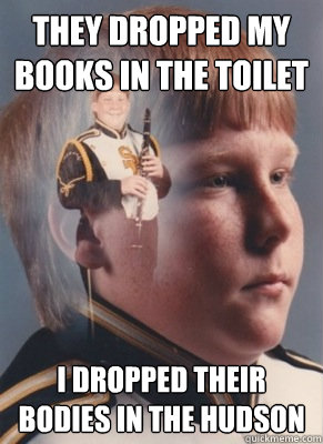 They dropped my books in the toilet I dropped their bodies in the hudson  Revenge Band Kid