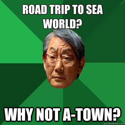 Road Trip to sea world? Why not A-Town?  High Expectations Asian Father